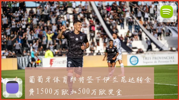 葡萄牙体育即将签下伊兰昆达转会费1500万欧加500万欧奖金