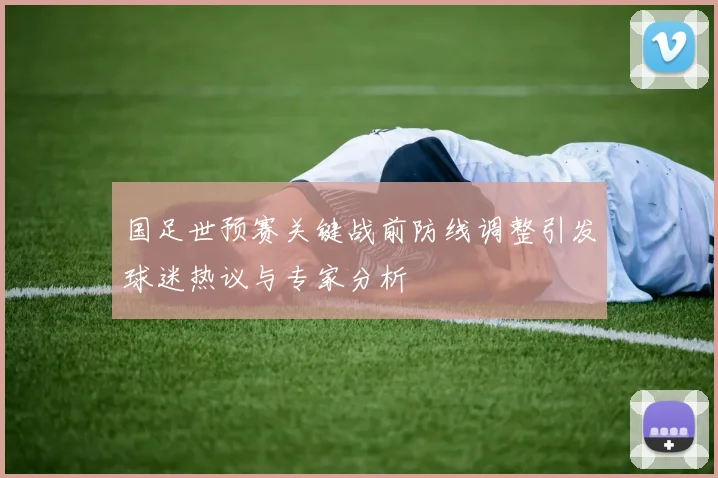 国足世预赛关键战前防线调整引发球迷热议与专家分析