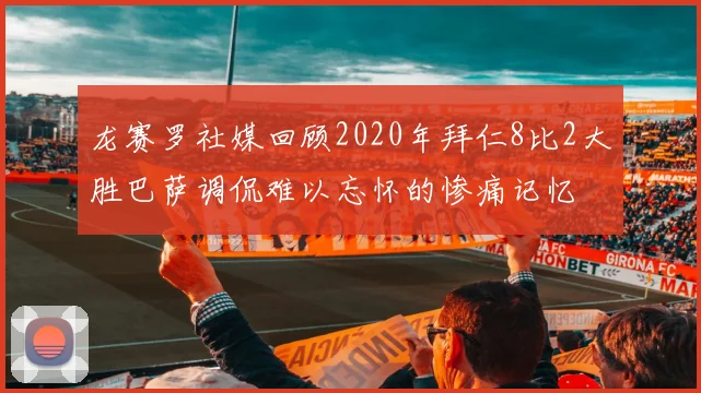龙赛罗社媒回顾2020年拜仁8比2大胜巴萨调侃难以忘怀的惨痛记忆