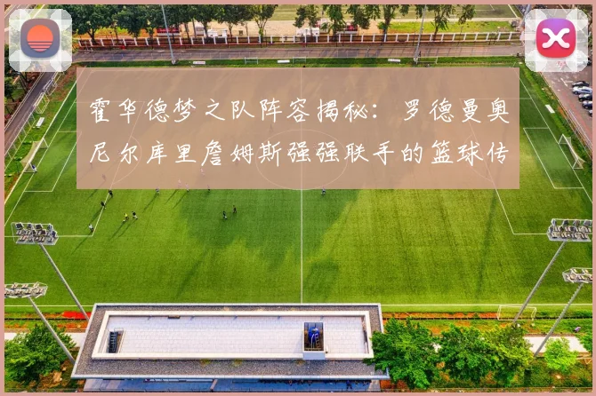 霍华德梦之队阵容揭秘：罗德曼奥尼尔库里詹姆斯强强联手的篮球传奇