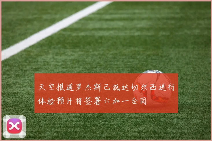 天空报道罗杰斯已抵达切尔西进行体检预计将签署六加一合同