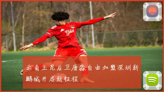 云南玉昆后卫唐淼自由加盟深圳新鹏城开启新征程